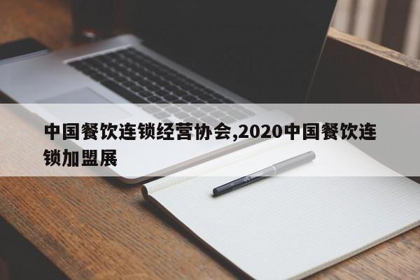 中国餐饮连锁经营协会,2020中国餐饮连锁加盟展