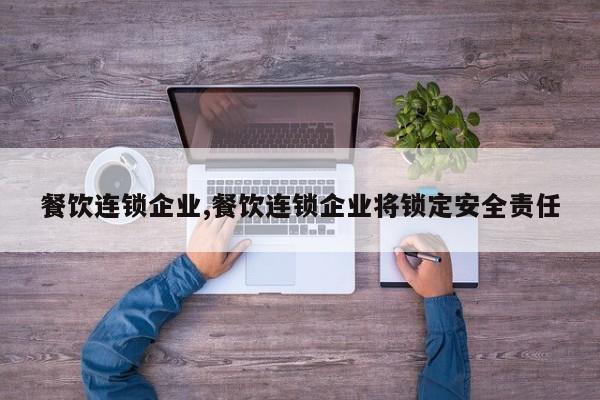 餐饮连锁企业,餐饮连锁企业将锁定安全责任