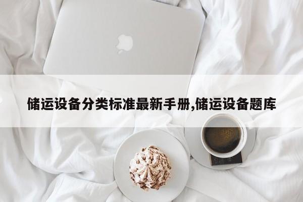 储运设备分类标准最新手册,储运设备题库