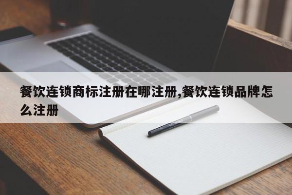 餐饮连锁商标注册在哪注册,餐饮连锁品牌怎么注册