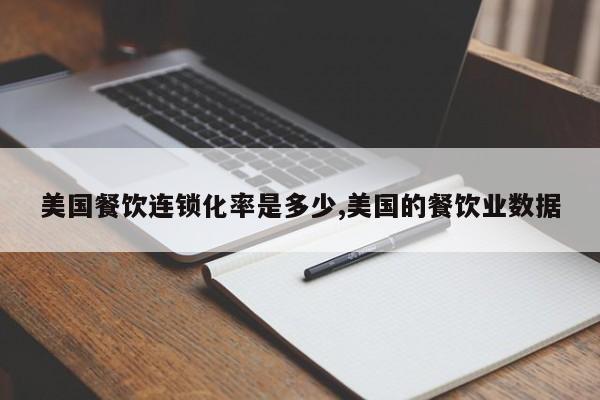 美国餐饮连锁化率是多少,美国的餐饮业数据