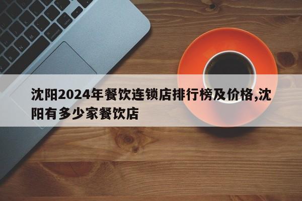 沈阳2024年餐饮连锁店排行榜及价格,沈阳有多少家餐饮店