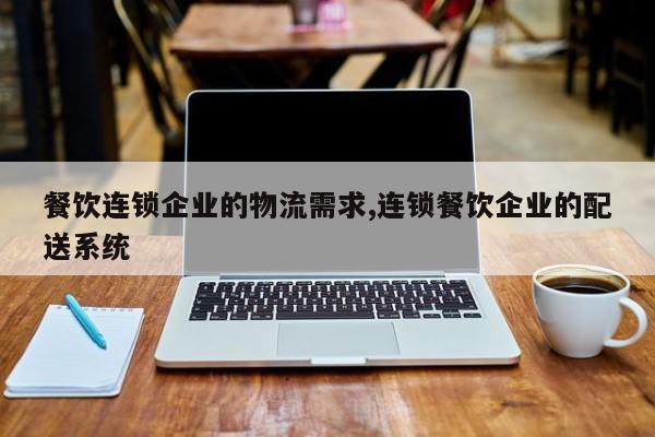 餐饮连锁企业的物流需求,连锁餐饮企业的配送系统