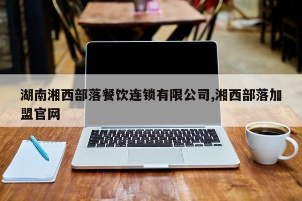 湖南湘西部落餐饮连锁有限公司,湘西部落加盟官网