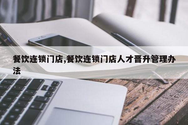 餐饮连锁门店,餐饮连锁门店人才晋升管理办法