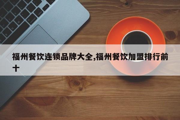福州餐饮连锁品牌大全,福州餐饮加盟排行前十