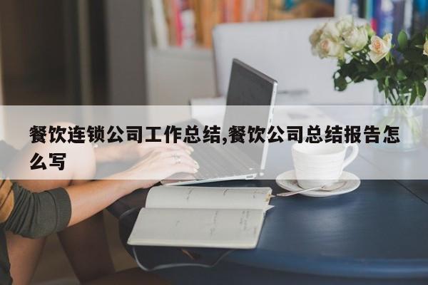 餐饮连锁公司工作总结,餐饮公司总结报告怎么写