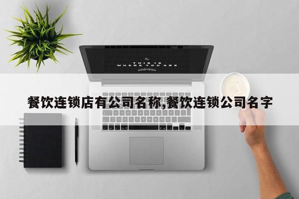餐饮连锁店有公司名称,餐饮连锁公司名字