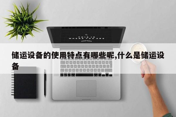 储运设备的使用特点有哪些呢,什么是储运设备