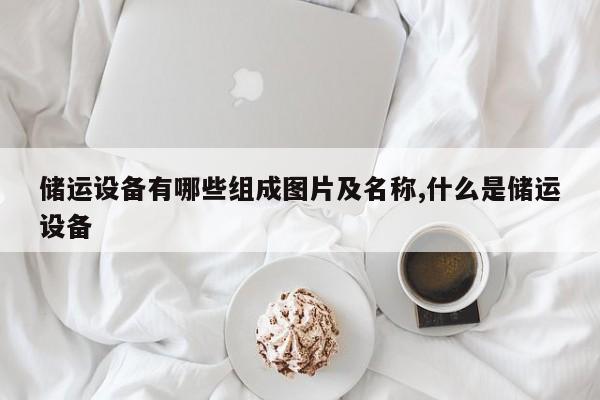 储运设备有哪些组成图片及名称,什么是储运设备