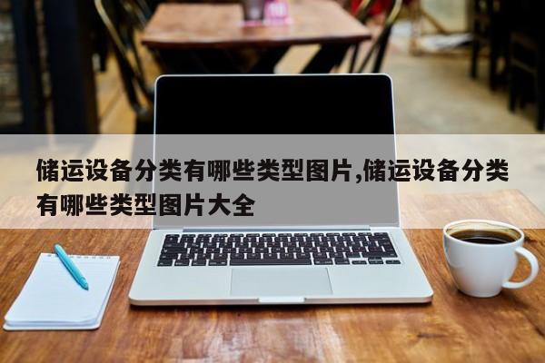 储运设备分类有哪些类型图片,储运设备分类有哪些类型图片大全