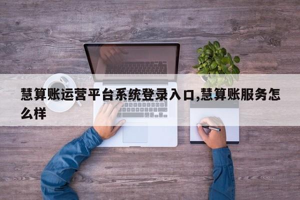 慧算账运营平台系统登录入口,慧算账服务怎么样