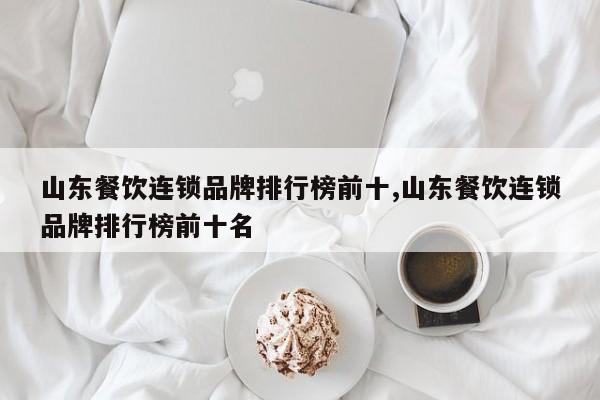 山东餐饮连锁品牌排行榜前十,山东餐饮连锁品牌排行榜前十名