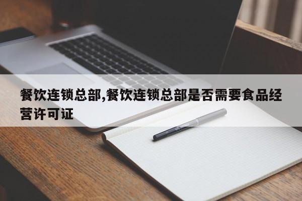 餐饮连锁总部,餐饮连锁总部是否需要食品经营许可证