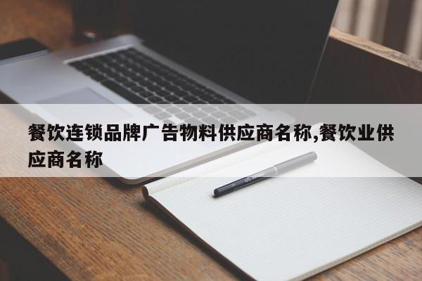 餐饮连锁品牌广告物料供应商名称,餐饮业供应商名称