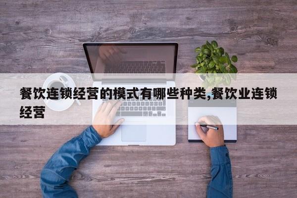 餐饮连锁经营的模式有哪些种类,餐饮业连锁经营