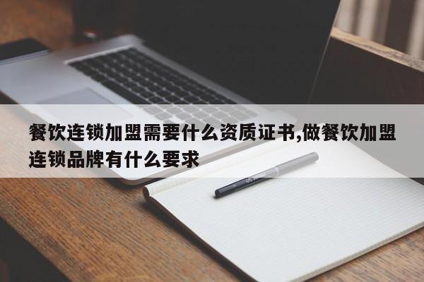 餐饮连锁加盟需要什么资质证书,做餐饮加盟连锁品牌有什么要求